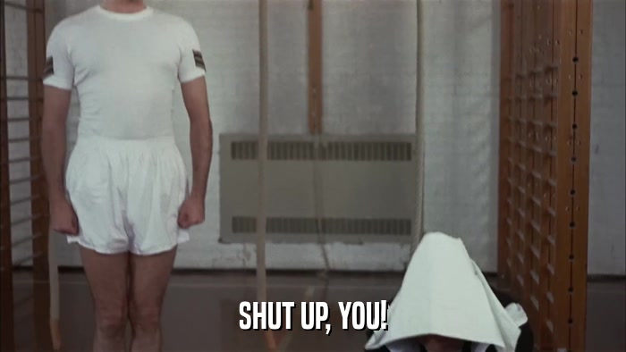 SHUT UP, YOU!  