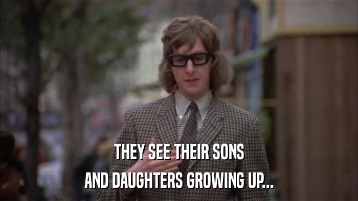 THEY SEE THEIR SONS AND DAUGHTERS GROWING UP... 