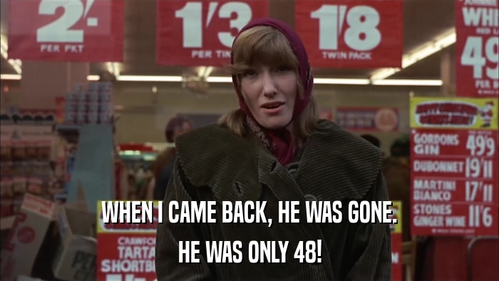 WHEN I CAME BACK, HE WAS GONE. HE WAS ONLY 48! 