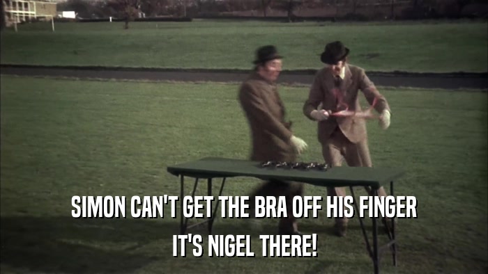 SIMON CAN'T GET THE BRA OFF HIS FINGER IT'S NIGEL THERE! 