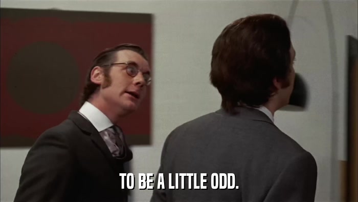 TO BE A LITTLE ODD.  