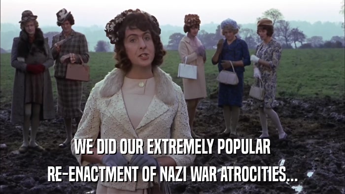 WE DID OUR EXTREMELY POPULAR RE-ENACTMENT OF NAZI WAR ATROCITIES... 