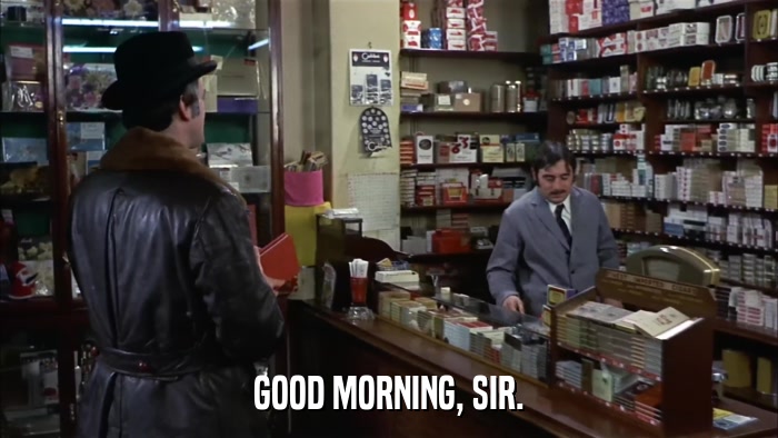 GOOD MORNING, SIR.  