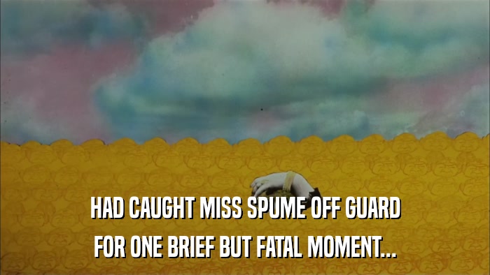 HAD CAUGHT MISS SPUME OFF GUARD FOR ONE BRIEF BUT FATAL MOMENT... 