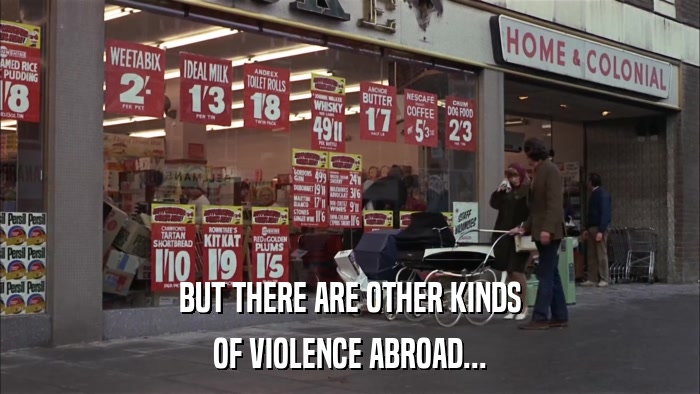 BUT THERE ARE OTHER KINDS OF VIOLENCE ABROAD... 