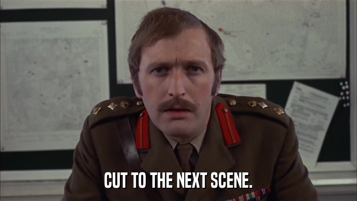 CUT TO THE NEXT SCENE.  