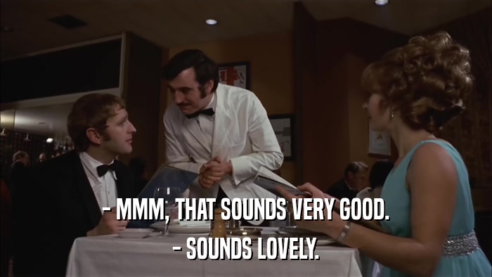 - MMM, THAT SOUNDS VERY GOOD. - SOUNDS LOVELY. 