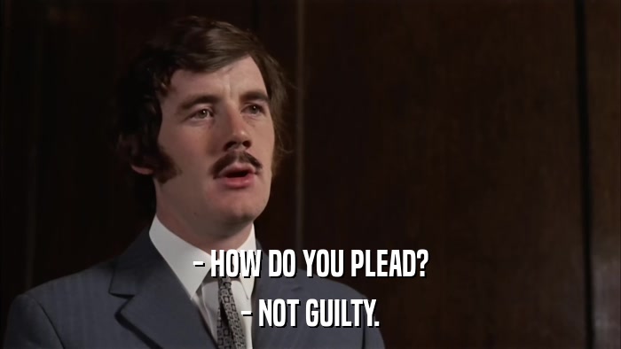 - HOW DO YOU PLEAD? - NOT GUILTY. 
