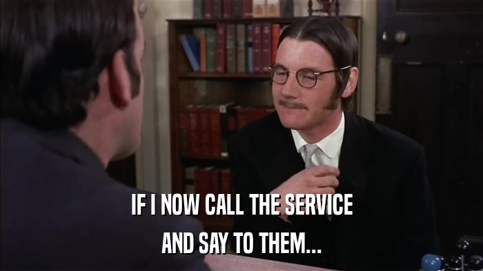 IF I NOW CALL THE SERVICE AND SAY TO THEM... 