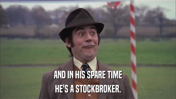 AND IN HIS SPARE TIME HE'S A STOCKBROKER. 