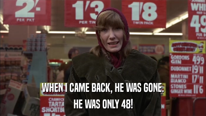 WHEN I CAME BACK, HE WAS GONE. HE WAS ONLY 48! 