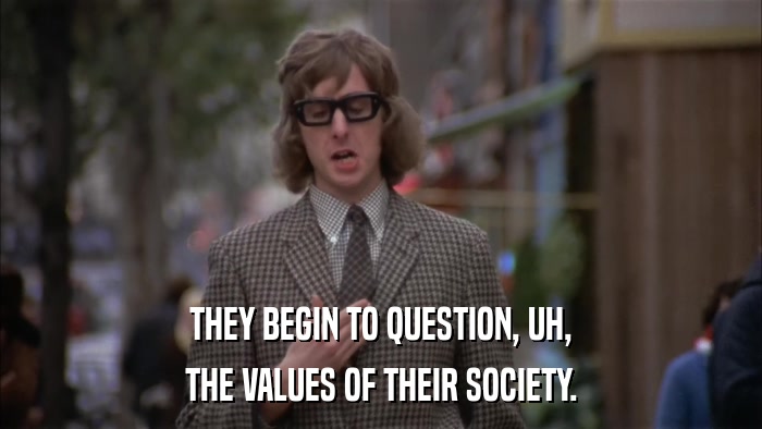 THEY BEGIN TO QUESTION, UH, THE VALUES OF THEIR SOCIETY. 