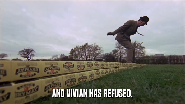 AND VIVIAN HAS REFUSED.  