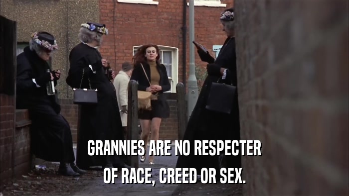 GRANNIES ARE NO RESPECTER OF RACE, CREED OR SEX. 