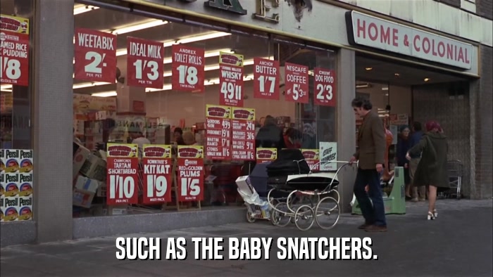 SUCH AS THE BABY SNATCHERS.  