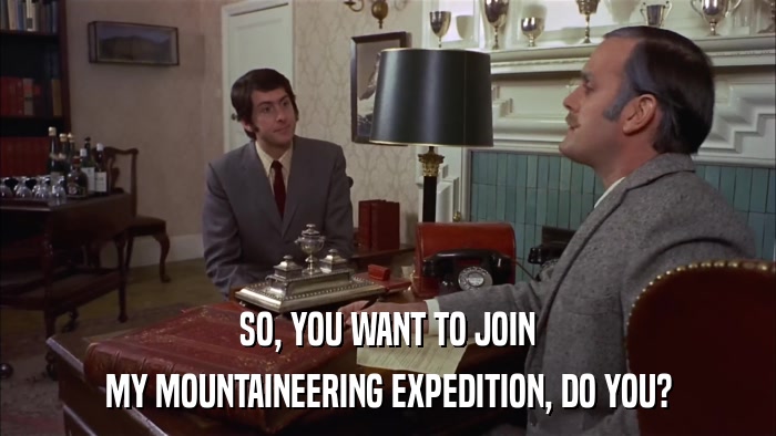 SO, YOU WANT TO JOIN MY MOUNTAINEERING EXPEDITION, DO YOU? 