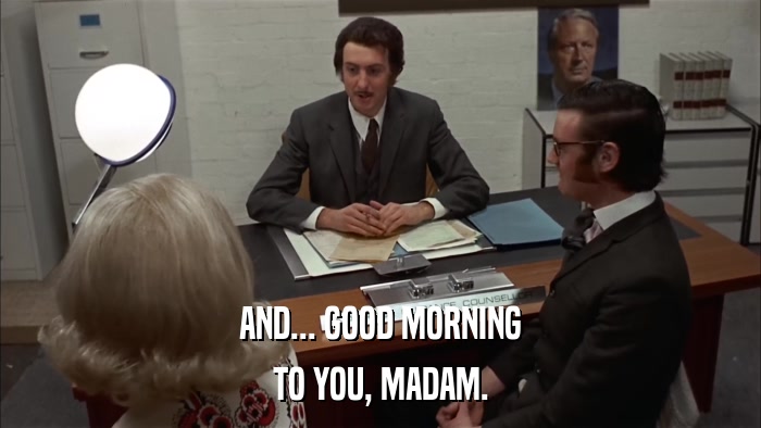 AND... GOOD MORNING TO YOU, MADAM. 