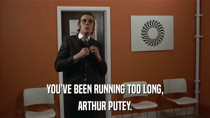 YOU'VE BEEN RUNNING TOO LONG, ARTHUR PUTEY. 