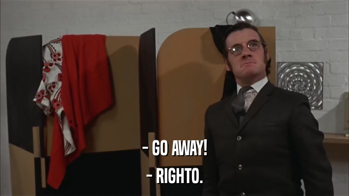 - GO AWAY! - RIGHTO. 
