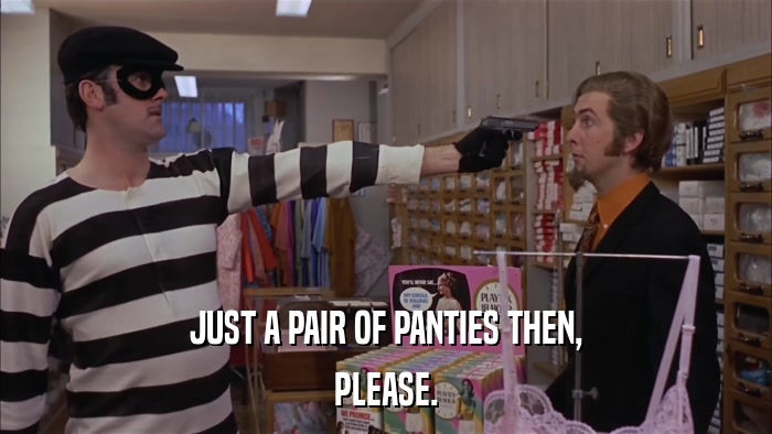 JUST A PAIR OF PANTIES THEN, PLEASE. 
