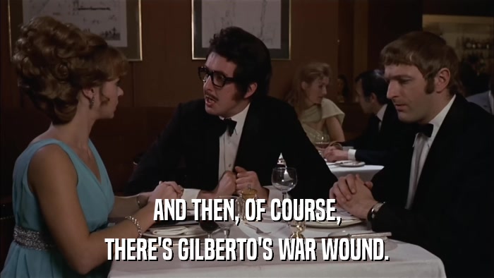 AND THEN, OF COURSE, THERE'S GILBERTO'S WAR WOUND. 
