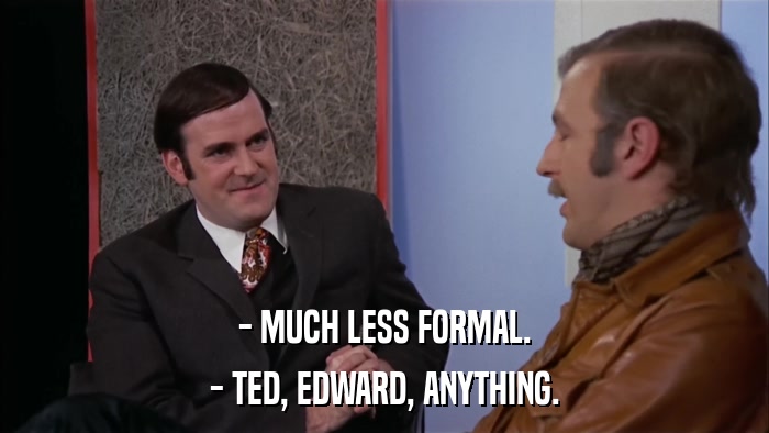 - MUCH LESS FORMAL. - TED, EDWARD, ANYTHING. 