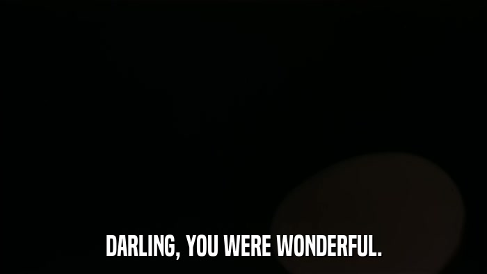 DARLING, YOU WERE WONDERFUL.  
