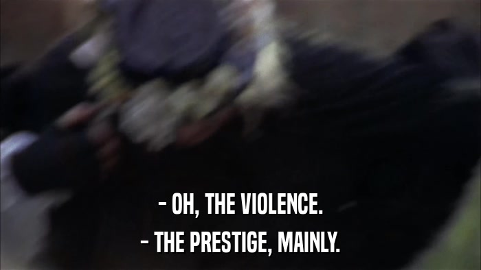 - OH, THE VIOLENCE. - THE PRESTIGE, MAINLY. 