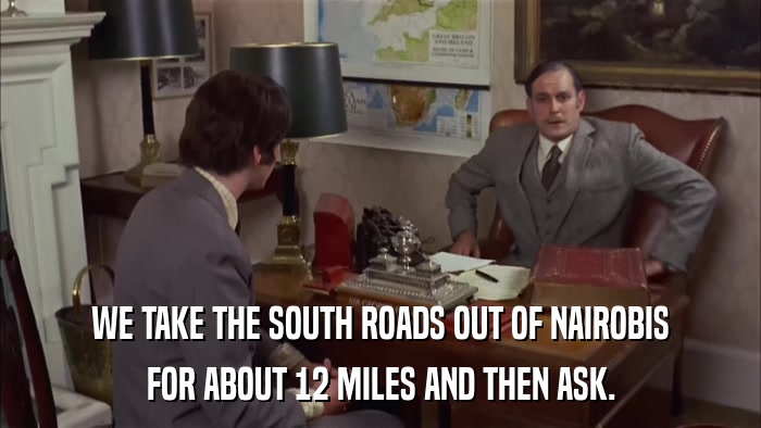 WE TAKE THE SOUTH ROADS OUT OF NAIROBIS FOR ABOUT 12 MILES AND THEN ASK. 