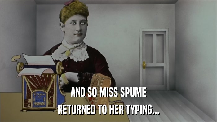 AND SO MISS SPUME RETURNED TO HER TYPING... 