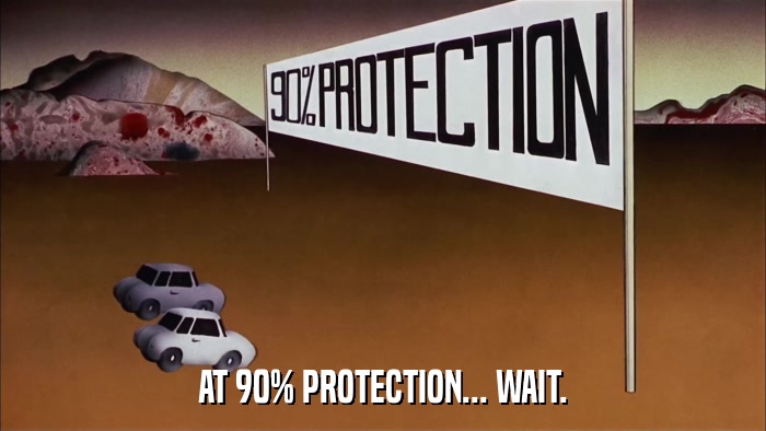 AT 90% PROTECTION... WAIT.  