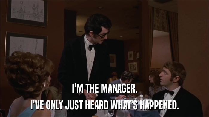 I'M THE MANAGER. I'VE ONLY JUST HEARD WHAT'S HAPPENED. 