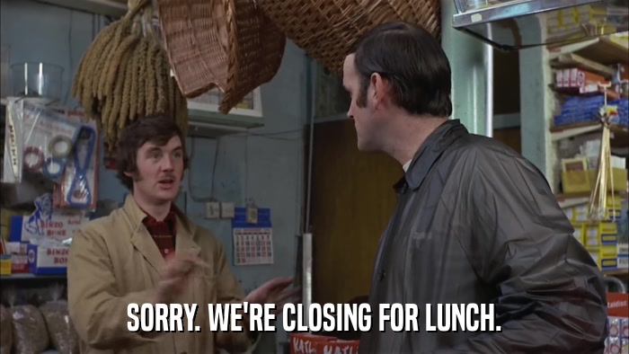 SORRY. WE'RE CLOSING FOR LUNCH.  
