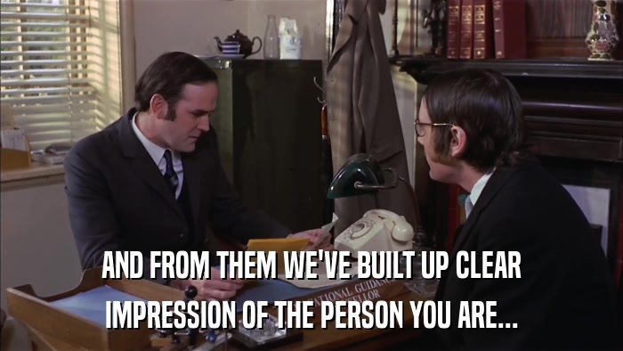AND FROM THEM WE'VE BUILT UP CLEAR IMPRESSION OF THE PERSON YOU ARE... 