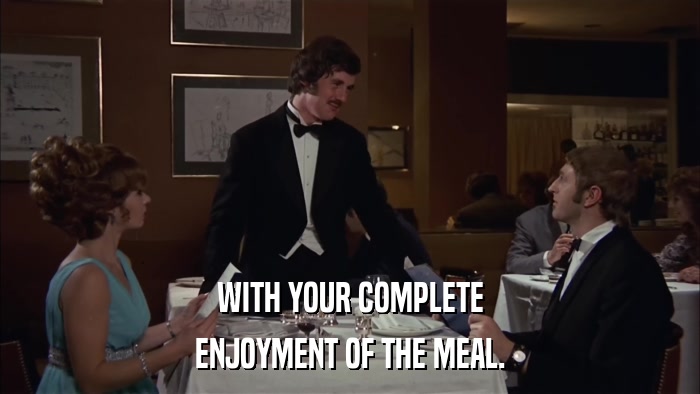 WITH YOUR COMPLETE ENJOYMENT OF THE MEAL. 
