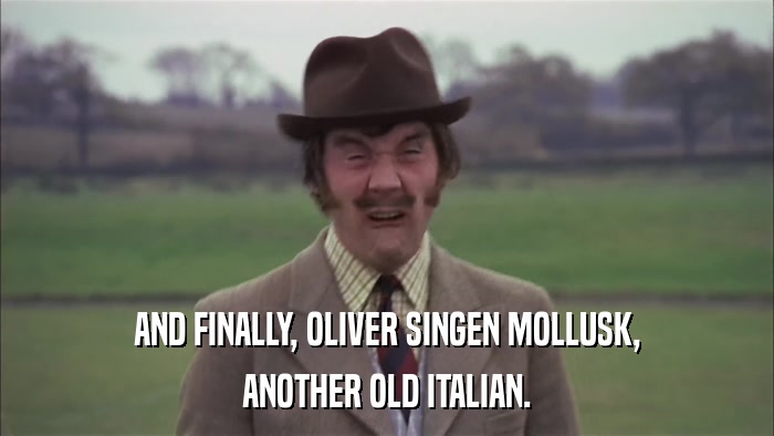 AND FINALLY, OLIVER SINGEN MOLLUSK, ANOTHER OLD ITALIAN. 