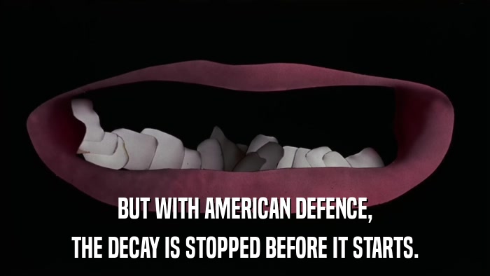 BUT WITH AMERICAN DEFENCE, THE DECAY IS STOPPED BEFORE IT STARTS. 