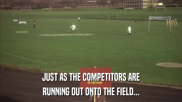 JUST AS THE COMPETITORS ARE RUNNING OUT ONTO THE FIELD... 