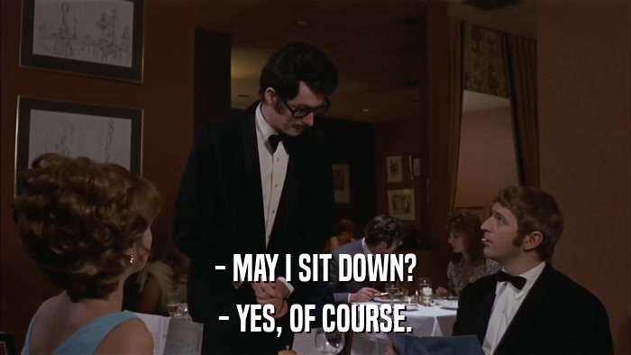 - MAY I SIT DOWN? - YES, OF COURSE. 