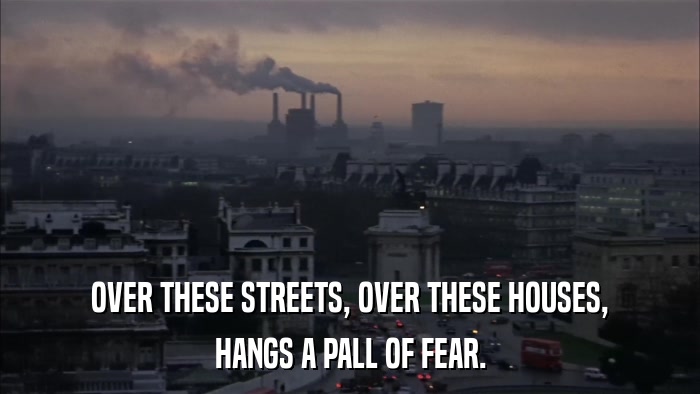 OVER THESE STREETS, OVER THESE HOUSES, HANGS A PALL OF FEAR. 