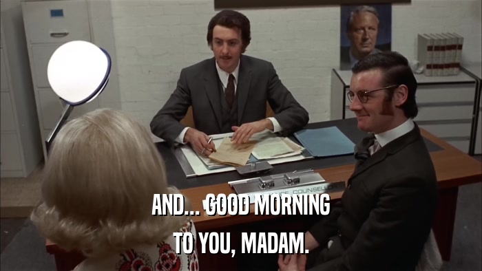 AND... GOOD MORNING TO YOU, MADAM. 