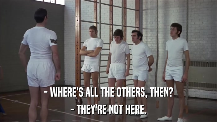 - WHERE'S ALL THE OTHERS, THEN? - THEY'RE NOT HERE. 