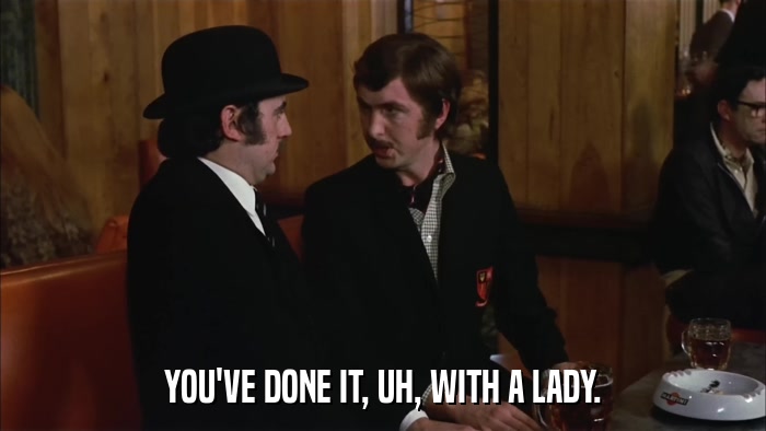YOU'VE DONE IT, UH, WITH A LADY.  