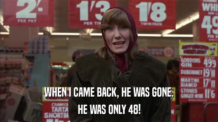 WHEN I CAME BACK, HE WAS GONE. HE WAS ONLY 48! 