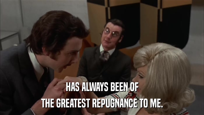 HAS ALWAYS BEEN OF THE GREATEST REPUGNANCE TO ME. 