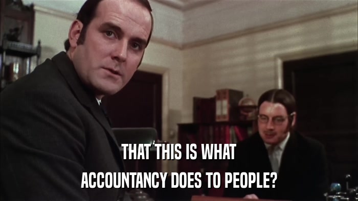 THAT THIS IS WHAT ACCOUNTANCY DOES TO PEOPLE? 