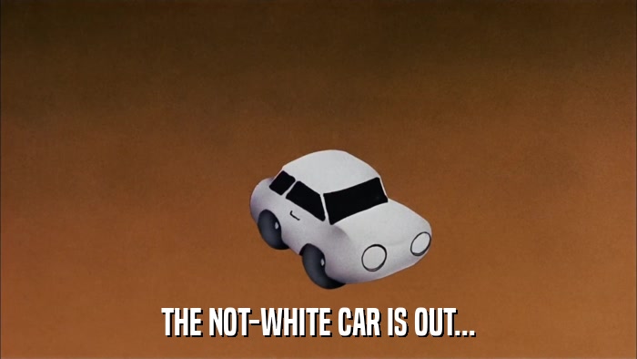THE NOT-WHITE CAR IS OUT...  