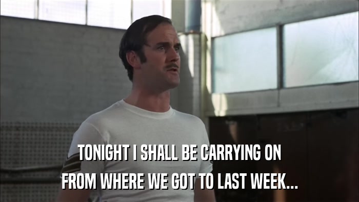 TONIGHT I SHALL BE CARRYING ON FROM WHERE WE GOT TO LAST WEEK... 