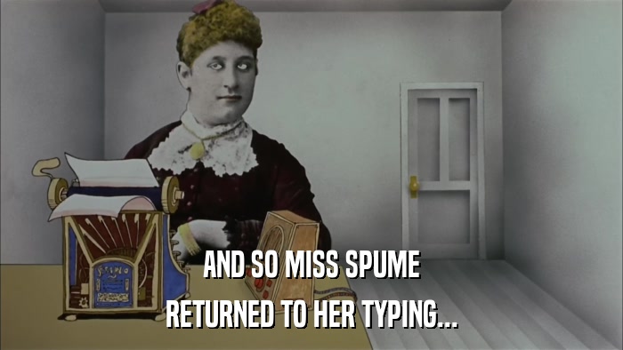 AND SO MISS SPUME RETURNED TO HER TYPING... 