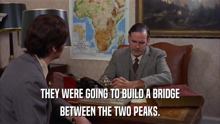 THEY WERE GOING TO BUILD A BRIDGE BETWEEN THE TWO PEAKS. 